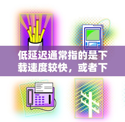 低延迟通常指的是下载速度较快，或者下载过程中没有明显延迟。这可以用多种方式实现，具体取决于上下文。以下是一些可能的解释和建议