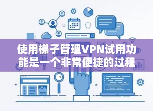 使用梯子管理VPN试用功能是一个非常便捷的过程，以下是一步步的指南