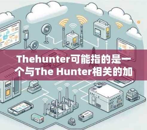Thehunter可能指的是一个与The Hunter相关的加速器软件，或者是一个与游戏The Hunter相关的加速工具。如果您指的是The Hunter的加速软件，以下是几种可能的推荐