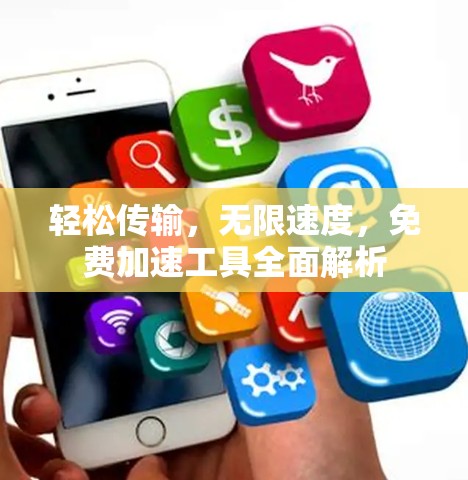 轻松传输,无限速度,免费加速工具全面解析 轻松传输,无限速度,免费加速工具全面解析