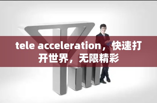 tele acceleration，快速打开世界，无限精彩