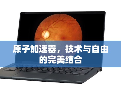 原子加速器，技术与自由的完美结合