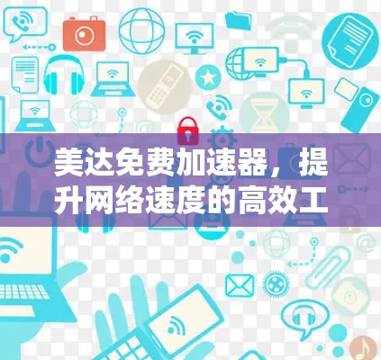 美达免费加速器,提升网络速度的高效工具 美达免费加速器,提升网络速度的高效工具