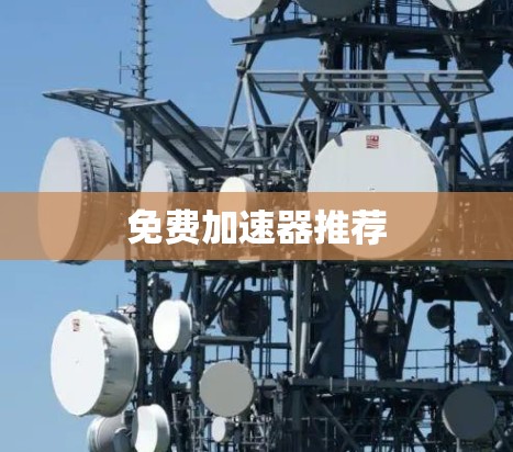 免费加速器推荐 免费加速器推荐