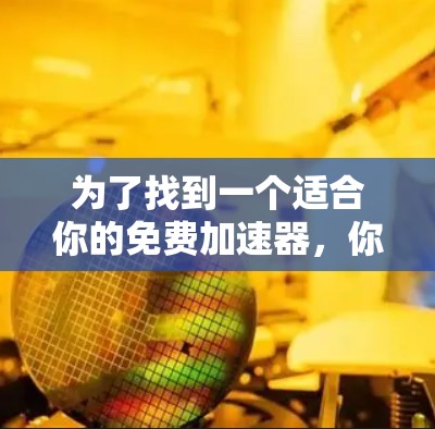 为了找到一个适合你的免费加速器,你可以按照以下步骤进行 为了找到一个适合你的免费加速器,你可以按照以下步骤进行