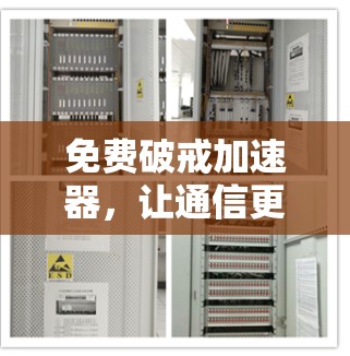 免费破戒加速器,让通信更省心,更高效 免费破戒加速器,让通信更省心,更高效