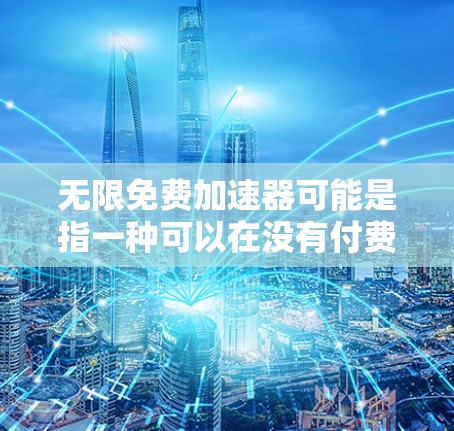 无限免费加速器可能是指一种可以在没有付费的情况下无限使用加速功能的应用程序或工具。然而,实际上,无限免费加速器并不存在,因为大多数加速器都有使用限制或付费功能。以下是一些可能的情况 无限免费加速器可能是指一种可以在没有付费的情况下无限使用加速功能的应用程序或工具。然而,实际上,无限免费加速器并不存在,因为大多数加速器都有使用限制或付费功能。以下是一些可能的情况
