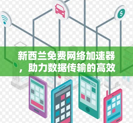 新西兰免费网络加速器,助力数据传输的高效便捷 新西兰免费网络加速器,助力数据传输的高效便捷