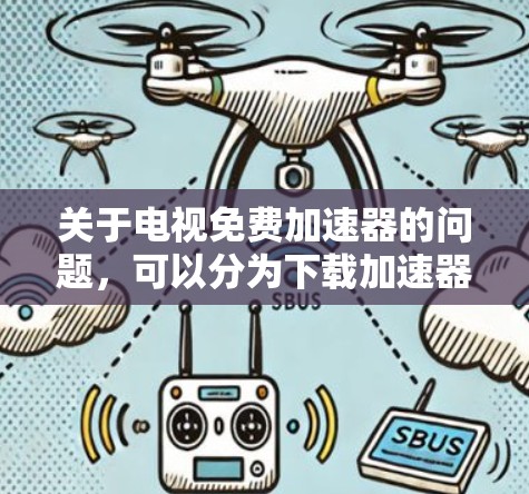 关于电视免费加速器的问题,可以分为下载加速器和电视加速功能两类 关于电视免费加速器的问题,可以分为下载加速器和电视加速功能两类