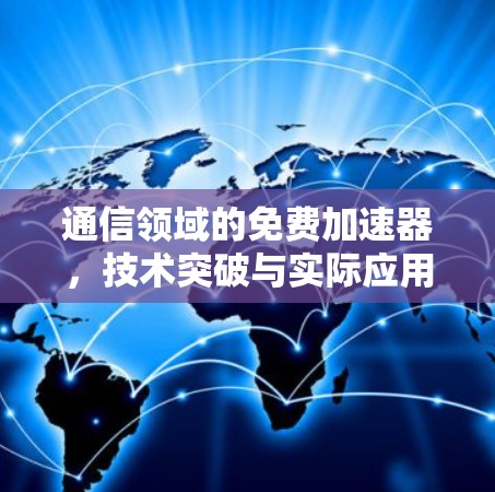 通信领域的免费加速器，技术突破与实际应用