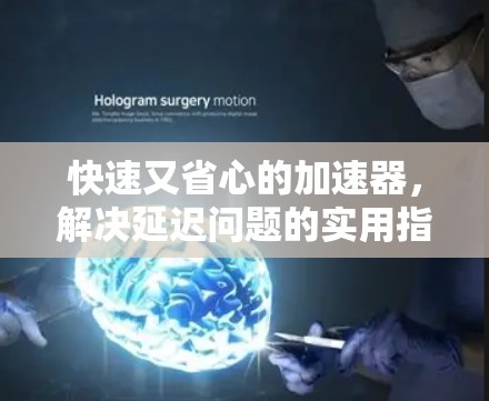 快速又省心的加速器，解决延迟问题的实用指南