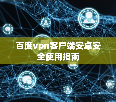 百度vpn客户端安卓安全使用指南