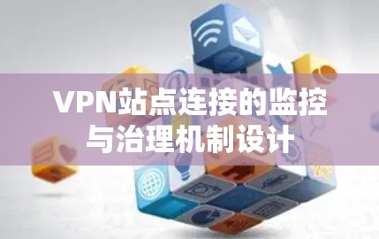 VPN站点连接的监控与治理机制设计