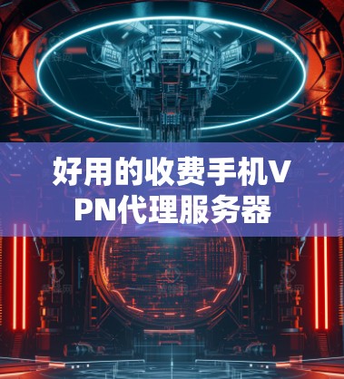 好用的收费手机VPN代理服务器