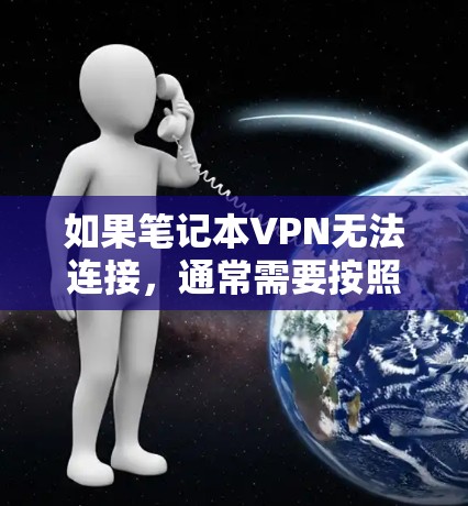 如果笔记本VPN无法连接，通常需要按照以下步骤进行检查和解决问题