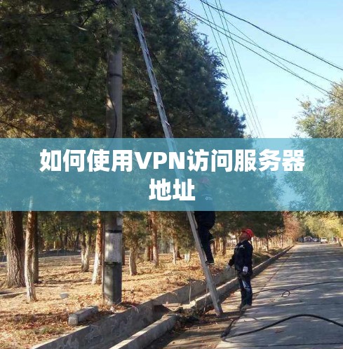 如何使用VPN访问服务器地址