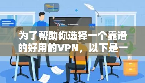 为了帮助你选择一个靠谱的好用的VPN，以下是一些推荐平台的对比和特点，供你参考
