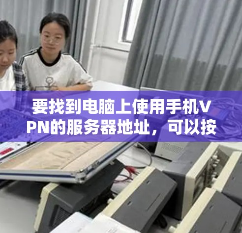 要找到电脑上使用手机VPN的服务器地址，可以按照以下步骤进行操作