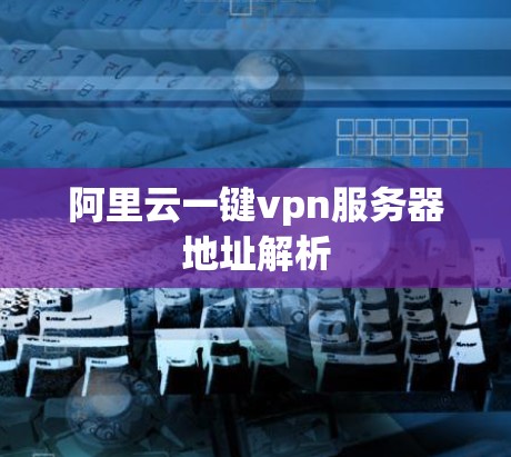 阿里云一键vpn服务器地址解析
