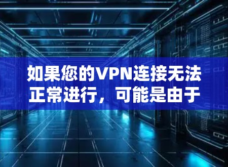 如果您的VPN连接无法正常进行，可能是由于以下几个原因引起的