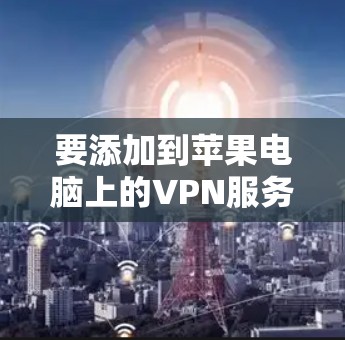 要添加到苹果电脑上的VPN服务器地址，可以按照以下步骤进行操作