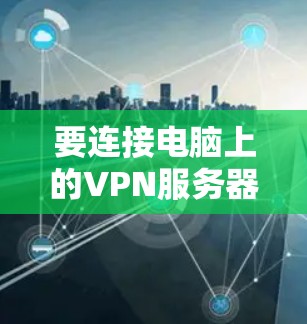 要连接电脑上的VPN服务器，您可以按照以下步骤操作