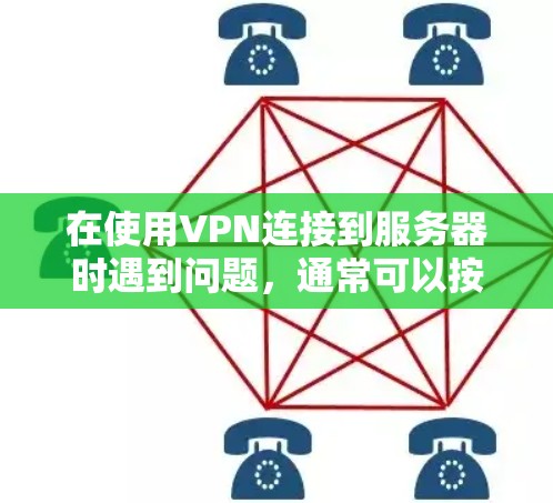 在使用VPN连接到服务器时遇到问题，通常可以按照以下步骤进行排查和解决
