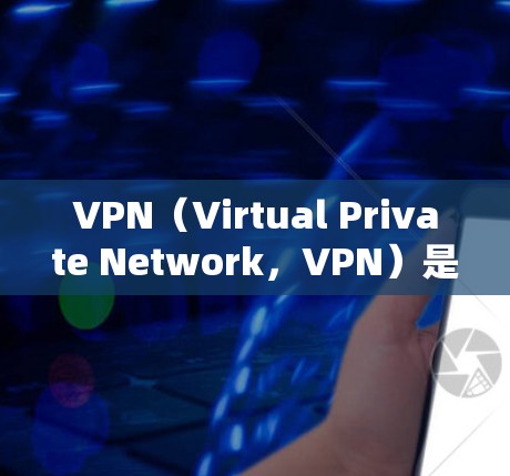 VPN（Virtual Private Network，VPN）是通过网络技术实现共享网络服务的一种方式，通常通过协议（如VPN协议）将外部服务器与内部计算机连接起来，实现数据的加密传输