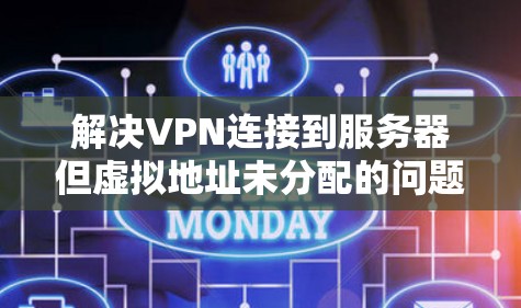 解决VPN连接到服务器但虚拟地址未分配的问题可以按照以下步骤进行