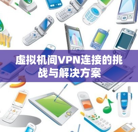 虚拟机间VPN连接的挑战与解决方案 虚拟机间VPN连接的挑战与解决方案