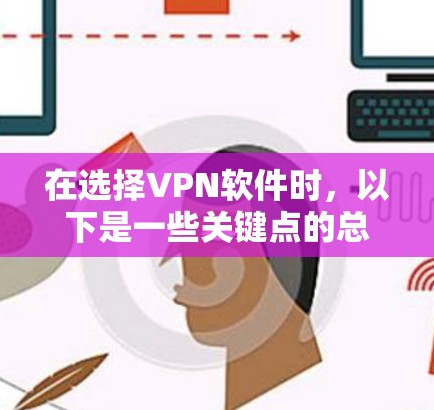 在选择VPN软件时,以下是一些关键点的总结 在选择VPN软件时,以下是一些关键点的总结