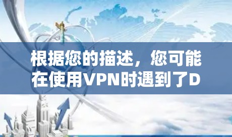 根据您的描述,您可能在使用VPN时遇到了DNS服务器不可用的问题。以下是一些建议以帮助您解决问题 根据您的描述,您可能在使用VPN时遇到了DNS服务器不可用的问题。以下是一些建议以帮助您解决问题