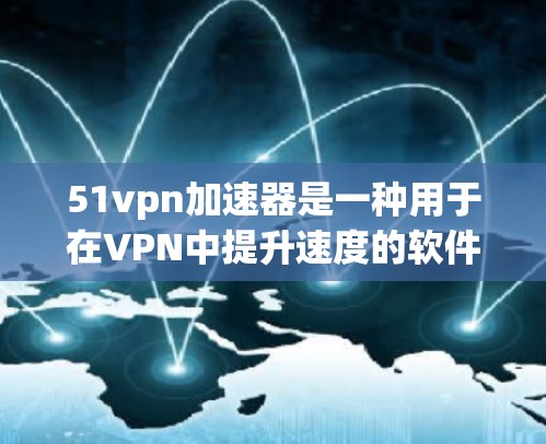 51vpn加速器是一种用于在VPN中提升速度的软件工具，通常通过特定的算法或技术实现加速功能。以下是对该工具的详细分析和建议