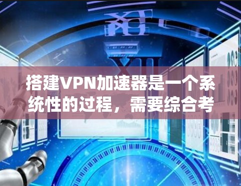 搭建VPN加速器是一个系统性的过程,需要综合考虑多个因素。以下是一步步的指南 搭建VPN加速器是一个系统性的过程,需要综合考虑多个因素。以下是一步步的指南