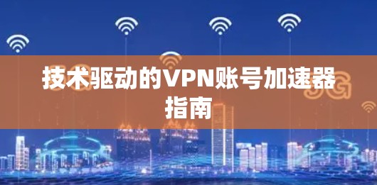 技术驱动的VPN账号加速器指南 技术驱动的VPN账号加速器指南