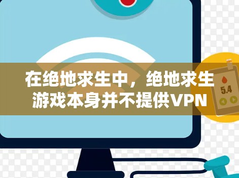 在绝地求生中,绝地求生游戏本身并不提供VPN加速器功能,但玩家可以通过VPN加速器来优化解密过程。以下是对VPN加速器在绝地求生中的详细分析 在绝地求生中,绝地求生游戏本身并不提供VPN加速器功能,但玩家可以通过VPN加速器来优化解密过程。以下是对VPN加速器在绝地求生中的详细分析