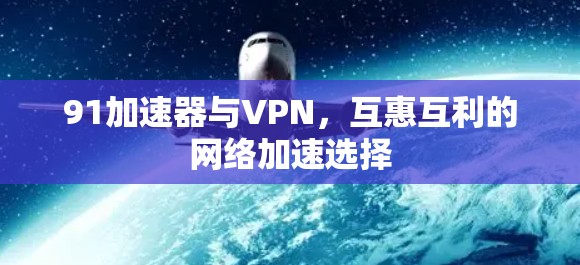 91加速器与VPN,互惠互利的网络加速选择 91加速器与VPN,互惠互利的网络加速选择
