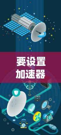 要设置加速器（如Grand Theft Auto V 或其他游戏系统中的加速器）您可以按照以下步骤操作