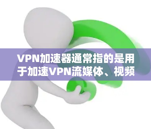 VPN加速器通常指的是用于加速VPN流媒体、视频或数据流的软件。账号密码通常是用于登录到VPN服务或加速器的功能。具体操作方式可能因VPN加速器而异，但以下是一些常见的步骤