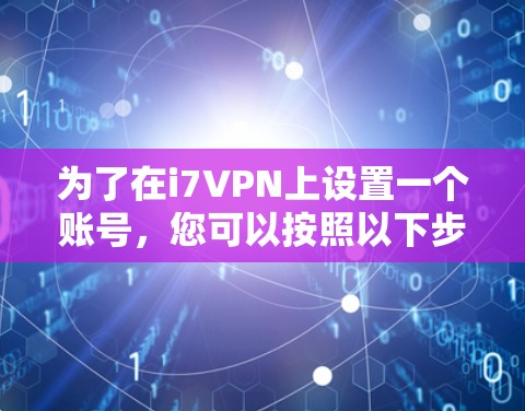 为了在i7VPN上设置一个账号，您可以按照以下步骤操作