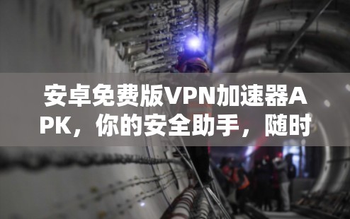 安卓免费版VPN加速器APK，你的安全助手，随时随地畅游世界！