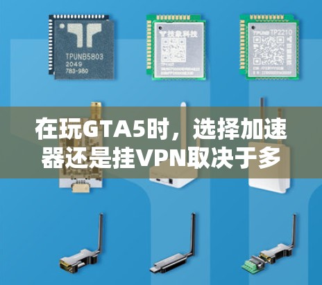 在玩GTA5时,选择加速器还是挂VPN取决于多个因素 在玩GTA5时,选择加速器还是挂VPN取决于多个因素