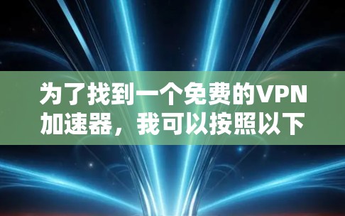 为了找到一个免费的VPN加速器,我可以按照以下步骤进行 为了找到一个免费的VPN加速器,我可以按照以下步骤进行