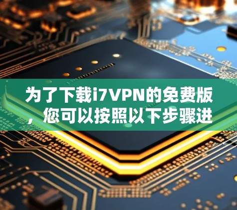 为了下载i7VPN的免费版，您可以按照以下步骤进行