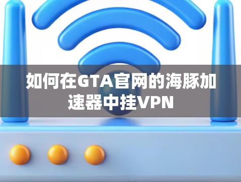 如何在GTA官网的海豚加速器中挂VPN 如何在GTA官网的海豚加速器中挂VPN