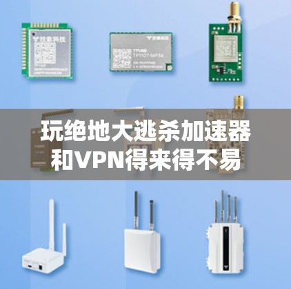 玩绝地大逃杀加速器和VPN得来得不易 玩绝地大逃杀加速器和VPN得来得不易