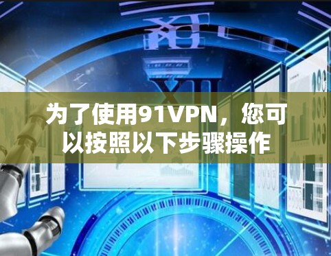 为了使用91VPN,您可以按照以下步骤操作 为了使用91VPN,您可以按照以下步骤操作