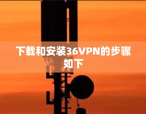 下载和安装36VPN的步骤如下 下载和安装36VPN的步骤如下