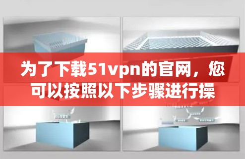 为了下载51vpn的官网，您可以按照以下步骤进行操作