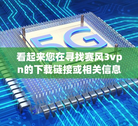 看起来您在寻找赛风3vpn的下载链接或相关信息。由于我无法直接访问互联网或下载游戏,但我可以为您提供一些帮助。以下是可能的信息和建议 看起来您在寻找赛风3vpn的下载链接或相关信息。由于我无法直接访问互联网或下载游戏,但我可以为您提供一些帮助。以下是可能的信息和建议